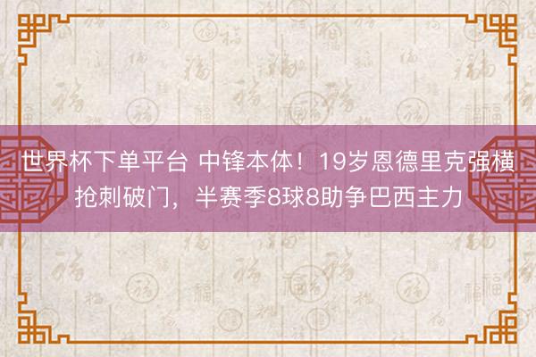 世界杯下單平臺 中鋒本體!19歲恩德里克強橫搶刺破門,半賽季8球8助爭巴西主力